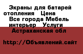 Экраны для батарей отопления › Цена ­ 2 500 - Все города Мебель, интерьер » Услуги   . Астраханская обл.